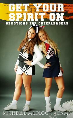 Get Your Spirit On!: Devotions for Cheerleaders by Michelle Medlock Adams