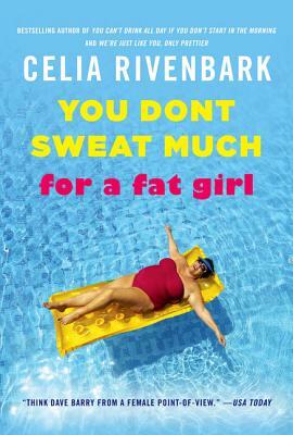 You Don't Sweat Much for a Fat Girl: Observations on Life from the Shallow End of the Pool by Celia Rivenbark