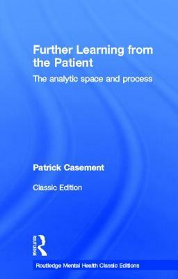 Further Learning from the Patient: The Analytic Space and Process by Patrick Casement