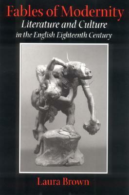 Fables of Modernity: Literature and Culture in the English Eighteenth Century by Laura Brown