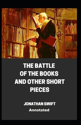 The Battle of the Books and other Short Pieces Annotated by Jonathan Swift