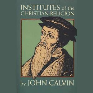 Institutes of the Christian Religion by John Calvin