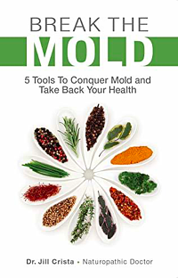 Break the Mold: 5 Tools to Conquer Mold and Take Back Your Health by Jill Crista