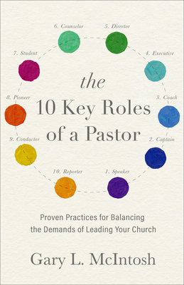 The 10 Key Roles of a Pastor: Proven Practices for Balancing the Demands of Leading Your Church by Gary L. McIntosh