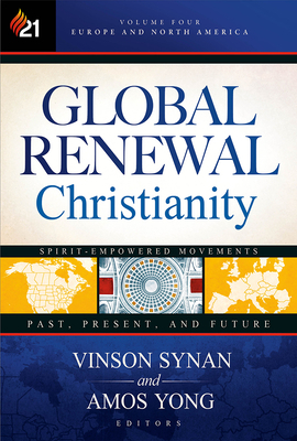 Global Renewal Christianity, Volume 4: Europe and North America Spirit Empowered Movements: Past, Present, and Future by 