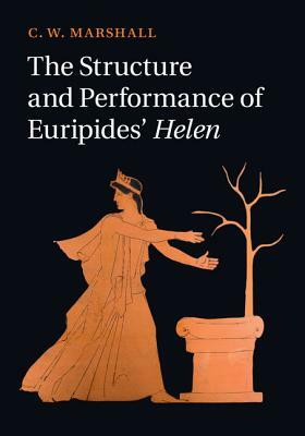 The Structure and Performance of Euripides' Helen by C. W. Marshall