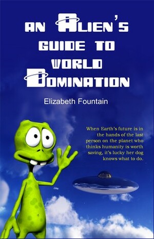 An Alien's Guide To World Domination by Elizabeth Fountain