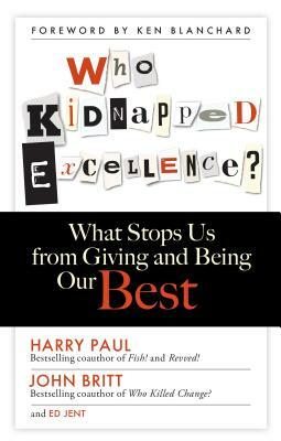 Who Kidnapped Excellence?: What Stops Us from Giving and Being Our Best by John Britt, Ed Jent, Harry Paul