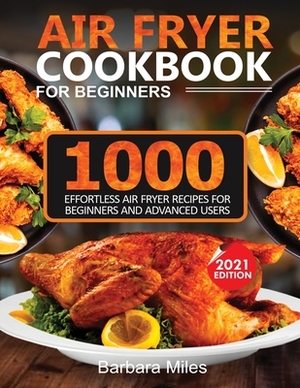 Air Fryer Cookbook for Beginners: 1000 Effortless Air Fryer Recipes for Beginners and Advanced Users by Barbara Miles