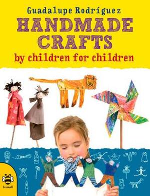 Handmade Crafts by Children for Children by Guadalupe Rodriguez, Guadalupe Rodraiguez