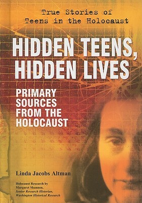 Hidden Teens, Hidden Lives: Primary Sources from the Holocaust by Linda Jacobs Altman