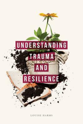 Understanding Trauma and Resilience by Louise Harms