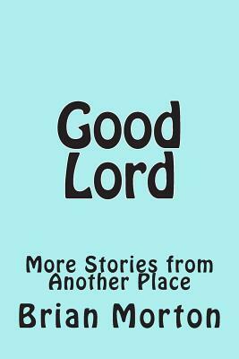 Good Lord: More Stories from Another Place by Brian Morton