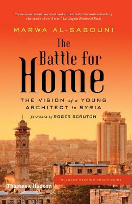 The Battle for Home: The Vision of a Young Architect in Syria by Marwa Al-Sabouni