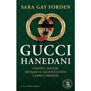 Gucci Hanedanı: Cinayet, Delilik, İhtişam ve Açgözlülüğün Çarpıcı Hikâyesi by Sara Gay Forden