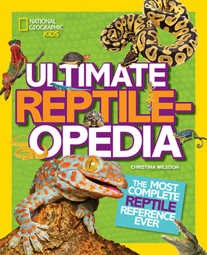 Ultimate Reptileopedia: The Most Complete Reptile Reference Ever by Christina Wilsdon