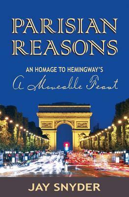 Parisian Reasons: An Homage to Hemingway's A Moveable Feast by Jay Snyder