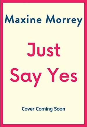 Just Say Yes by Maxine Morrey