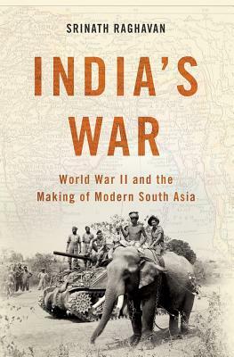 India's War: World War II and the Making of Modern South Asia by Srinath Raghavan