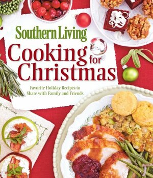Cooking for Christmas: Favorite Holiday Recipes to Share with Family and Friends by Southern Living Inc.