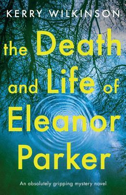 The Death and Life of Eleanor Parker: An Absolutely Gripping Mystery Novel by Kerry Wilkinson