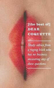 The Best of Dear Coquette: Shady Advice from a Raging Bitch Who Has No Business Answering Any of These Questions by The Coquette