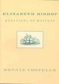 Elizabeth Bishop: Questions of Mastery, by Bonnie Costello