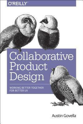 Collaborative Product Design: Working Better Together for Better UX by Austin Govella