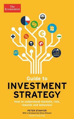 Guide to Investment Strategy: How to Understand Markets, Risk, Rewards and Behaviour by Stephen Satchell, The Economist, Peter Stanyer