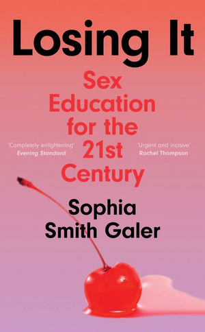 Losing It: Sex Education for the 21st Century by Sophia Smith Galer