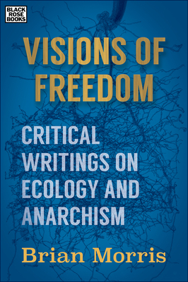 Visions of Freedom: Critical Writings on Ecology and Anarchism by Brian Morris