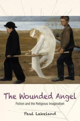 The Wounded Angel: Fiction and the Religious Imagination by Paul Lakeland
