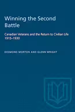 Winning the Second Battle: Canadian Veterans and the Return to Civilian Life, 1915-1930 by Desmond Morton, Glenn T. Wright