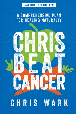 Chris Beat Cancer: A Comprehensive Plan for Healing Naturally by Chris Wark