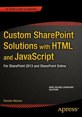 Custom Sharepoint Solutions with HTML and JavaScript: For Sharepoint On-Premises and Sharepoint Online by Brandon Atkinson