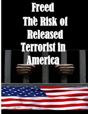 Freed: The Risk of Released Terrorist in America by U. S. Department of Homeland Security