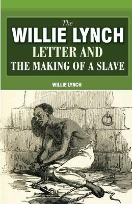 The Willie Lynch Letter And The Making Of A Slave by Willie Lynch