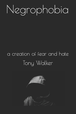 Negrophobia: a creation of fear and hate by Tony Walker