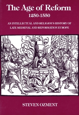 The Age of Reform, 1250-1550: An Intellectual and Religious History of Late Medieval and Reformation Europe by Steven Ozment