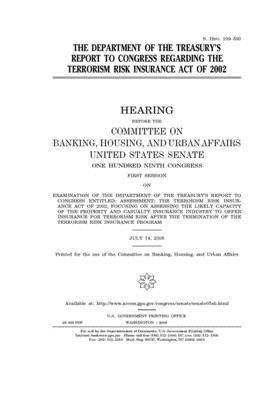 The Department of the Treasury's report to Congress regarding the Terrorism Risk Insurance Act of 2002 by Committee on Banking Housing (senate), United States Congress, United States Senate