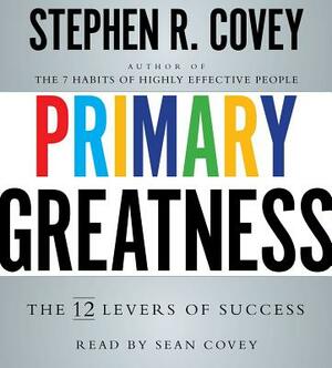 Primary Greatness: The 12 Levers of Success by Stephen R. Covey