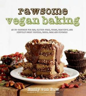 Rawsome Vegan Baking: An Un-Cookbook for Raw, Gluten-Free, Vegan, Beautiful and Sinfully Sweet Cookies, Cakes, Bars and Cupcakes by Emily Von Euw