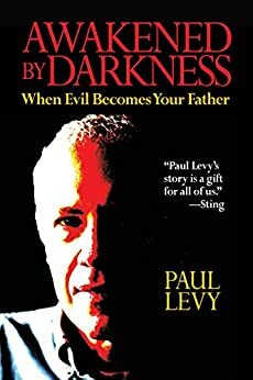 Awakened by Darkness: When Evil Becomes your Father by Paul Levy