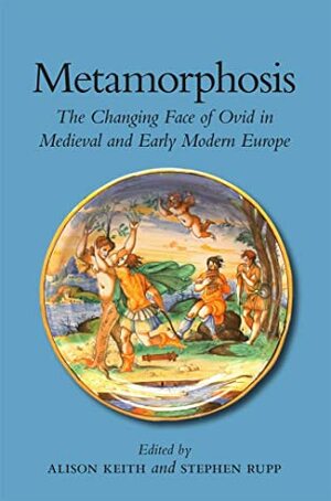 Metamorphosis: The Changing Face of Ovid in Medieval and Early Modern Europe by Stephen Rupp, Alison Keith
