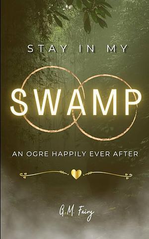 Stay In My Swamp: An Ogre Happily Ever After by G.M. Fairy