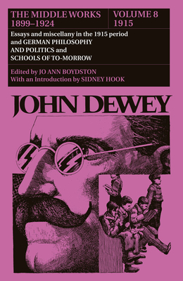 The Middle Works of John Dewey, 1899-1924, Volume 8: 1915; Essays and Miscellany in the 1915 Period and GERMAN PHILOSOPHY AND POLITICS and SCHOOLS OF by John Dewey