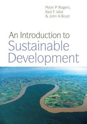 An Introduction to Sustainable Development by John A. Boyd, Peter Rogers, Kazi F. Jalal