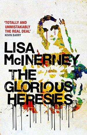 The Glorious Heresies: Winner of the Baileys' Women's Prize for Fiction 2016 by Lisa McInerney, Lisa McInerney