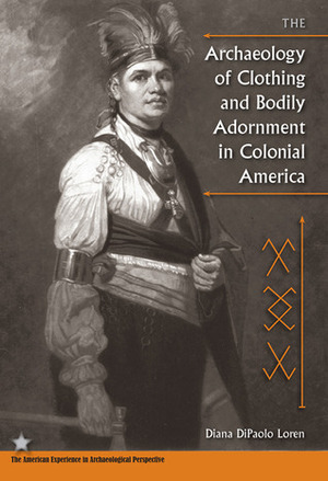 The Archaeology of Clothing and Bodily Adornment in Colonial America by Diana DiPaolo Loren