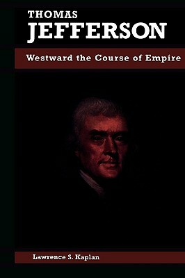 Thomas Jefferson: Westward the Course of Empire by Lawrence S. Kaplan